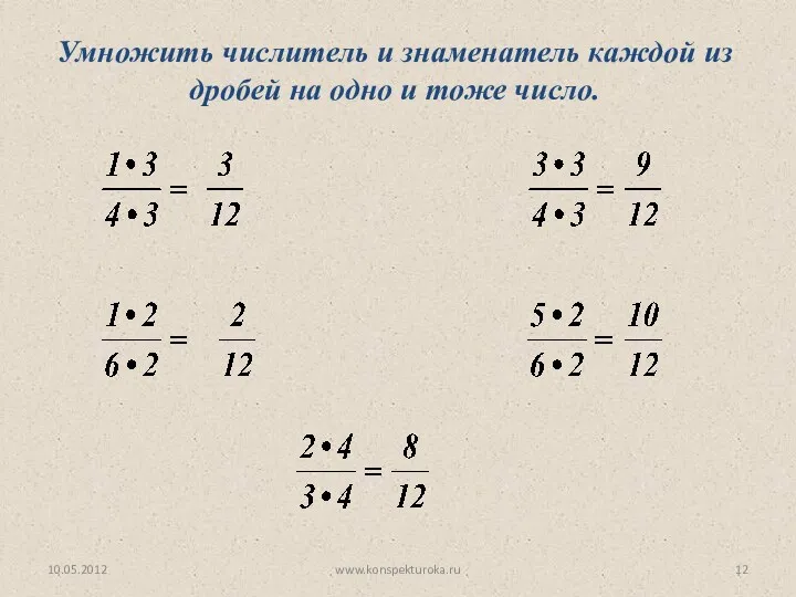 10.05.2012 www.konspekturoka.ru Умножить числитель и знаменатель каждой из дробей на одно и тоже число.