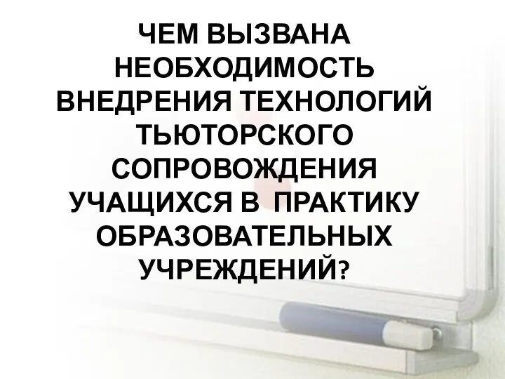 ЧЕМ ВЫЗВАНА НЕОБХОДИМОСТЬ ВНЕДРЕНИЯ ТЕХНОЛОГИЙ ТЬЮТОРСКОГО СОПРОВОЖДЕНИЯ УЧАЩИХСЯ В ПРАКТИКУ ОБРАЗОВАТЕЛЬНЫХ УЧРЕЖДЕНИЙ?