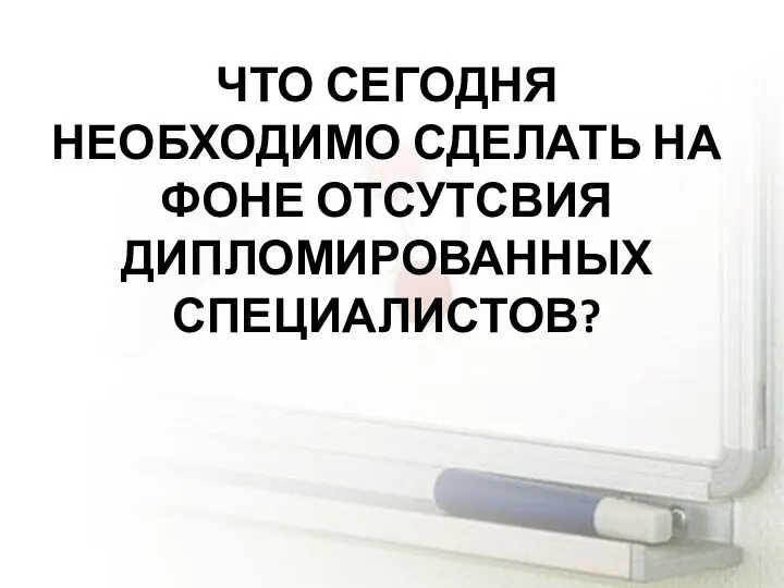 ЧТО СЕГОДНЯ НЕОБХОДИМО СДЕЛАТЬ НА ФОНЕ ОТСУТСВИЯ ДИПЛОМИРОВАННЫХ СПЕЦИАЛИСТОВ?