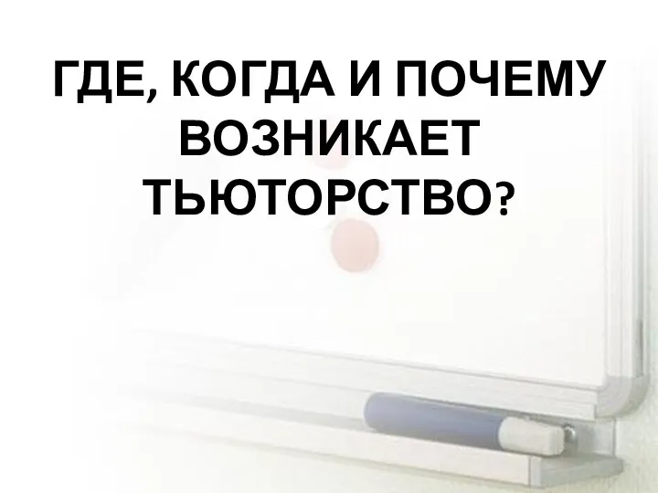 ГДЕ, КОГДА И ПОЧЕМУ ВОЗНИКАЕТ ТЬЮТОРСТВО?