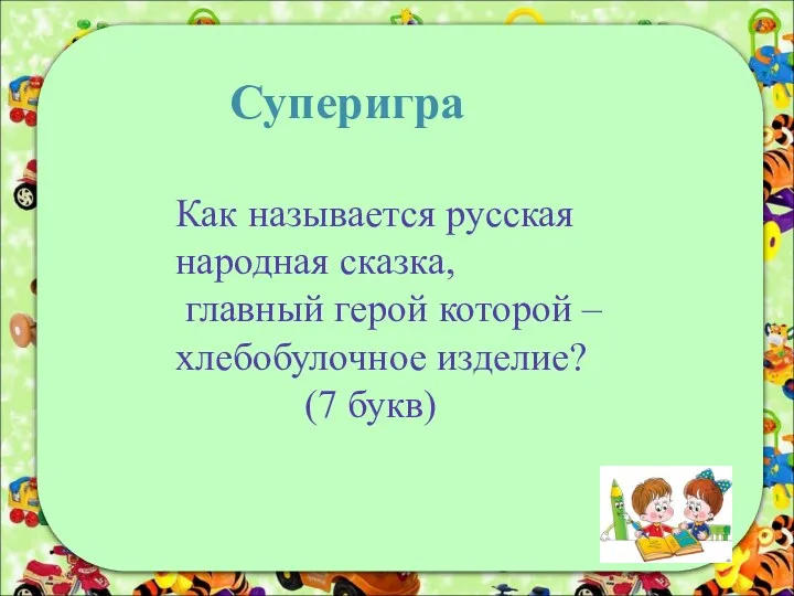 Суперигра Как называется русская народная сказка, главный герой которой – хлебобулочное изделие? (7 букв)