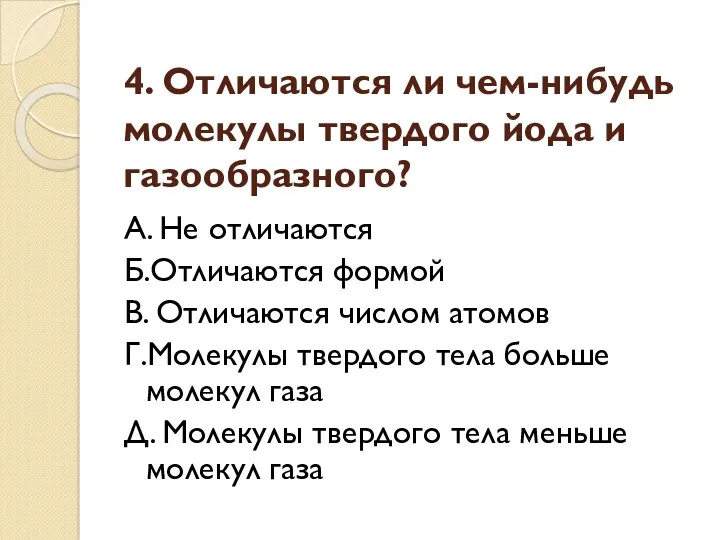 4. Отличаются ли чем-нибудь молекулы твердого йода и газообразного? А.