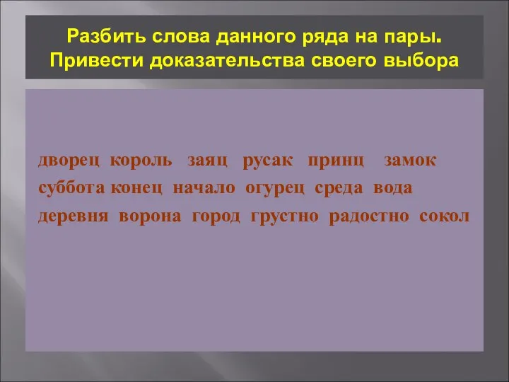 Разбить слова данного ряда на пары. Привести доказательства своего выбора