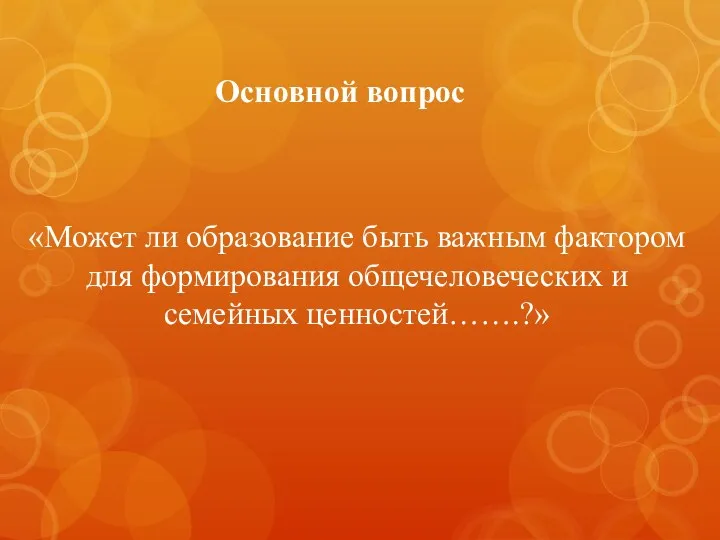 Основной вопрос «Может ли образование быть важным фактором для формирования общечеловеческих и семейных ценностей…….?»