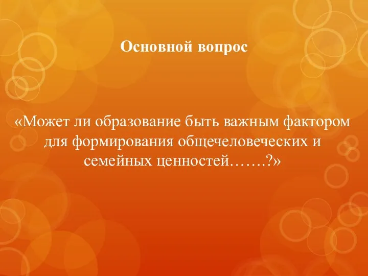 Основной вопрос «Может ли образование быть важным фактором для формирования общечеловеческих и семейных ценностей…….?»