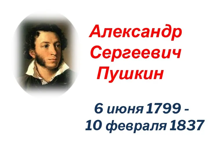 Александр Сергеевич Пушкин 6 июня 1799 - 10 февраля 1837