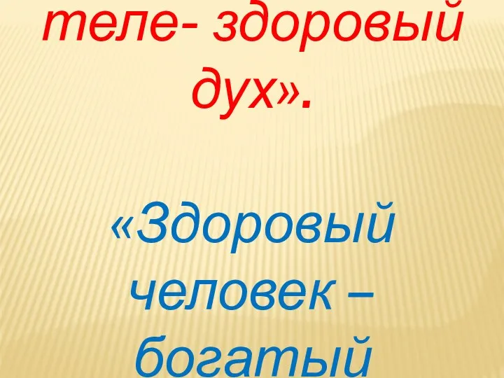 «В здоровом теле- здоровый дух». «Здоровый человек – богатый человек».