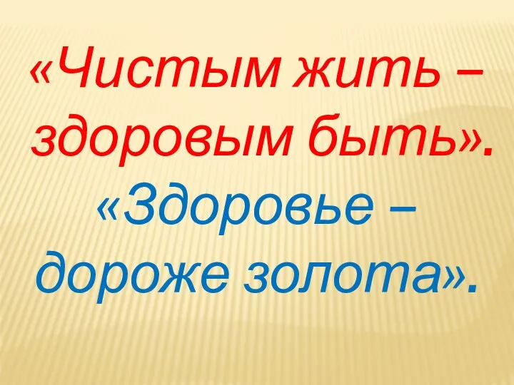 «Чистым жить – здоровым быть». «Здоровье – дороже золота».