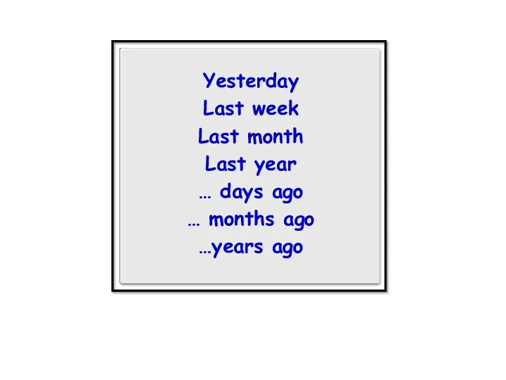 Yesterday Last week Last month Last year … days ago … months ago …years ago