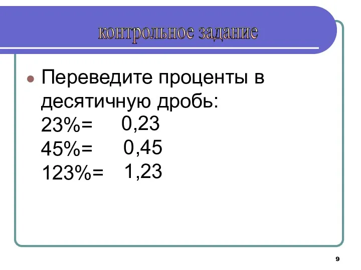 Переведите проценты в десятичную дробь: 23%= 45%= 123%= 0,23 0,45 1,23 контрольное задание