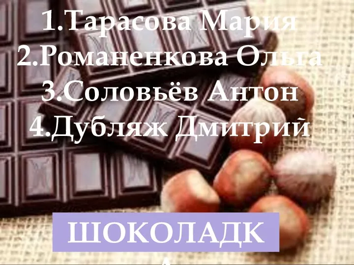 ШОКОЛАДКА 1.Тарасова Мария 2.Романенкова Ольга 3.Соловьёв Антон 4.Дубляж Дмитрий