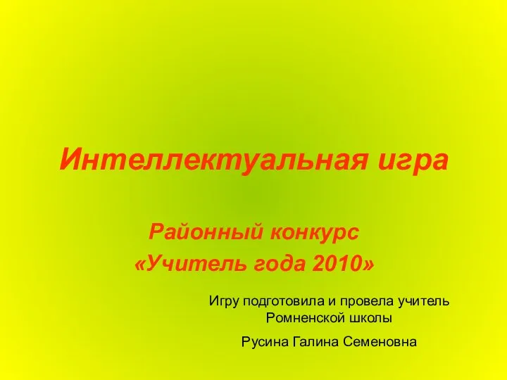 Интеллектуальная игра Районный конкурс «Учитель года 2010» Игру подготовила и