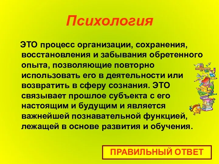 Психология ЭТО процесс организации, сохранения, восстановления и забывания обретенного опыта,