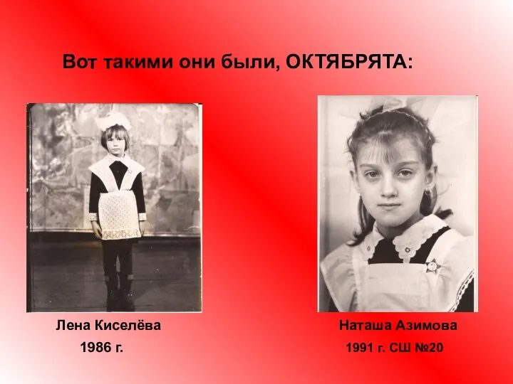 Вот такими они были, ОКТЯБРЯТА: Лена Киселёва Наташа Азимова 1986 г. 1991 г. СШ №20