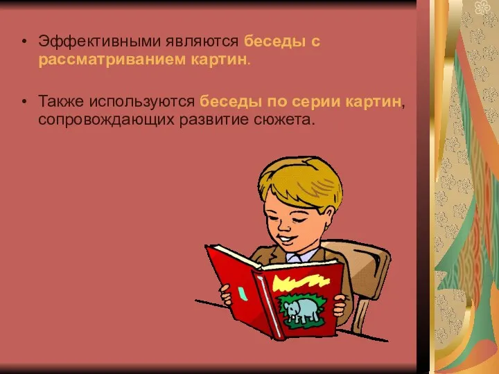 Эффективными являются беседы с рассматриванием картин. Также используются беседы по серии картин, сопровождающих развитие сюжета.