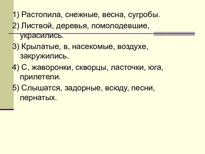 1) Растопила, снежные, весна, сугробы. 2) Листвой, деревья, помолодевшие, украсились.