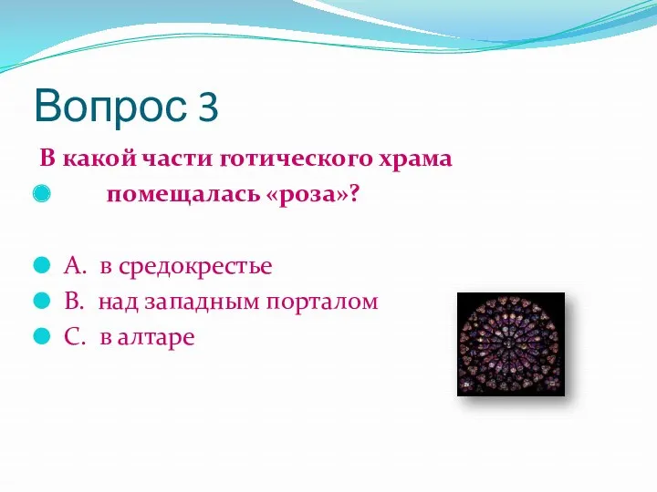 Вопрос 3 В какой части готического храма помещалась «роза»? А.