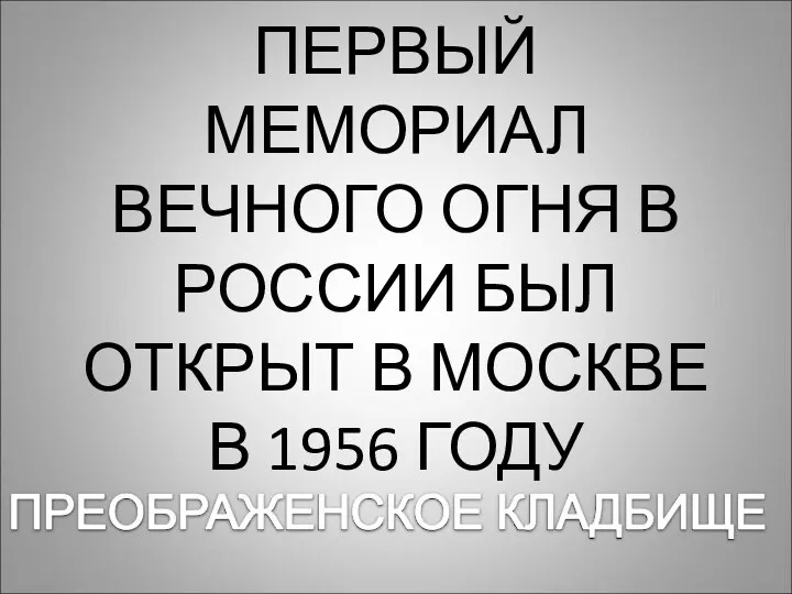 ПЕРВЫЙ МЕМОРИАЛ ВЕЧНОГО ОГНЯ В РОССИИ БЫЛ ОТКРЫТ В МОСКВЕ В 1956 ГОДУ