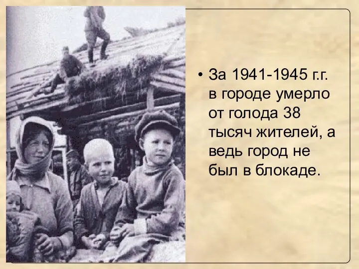 За 1941-1945 г.г. в городе умерло от голода 38 тысяч