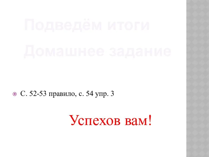 С. 52-53 правило, с. 54 упр. 3 Успехов вам! Подведём итоги Домашнее задание