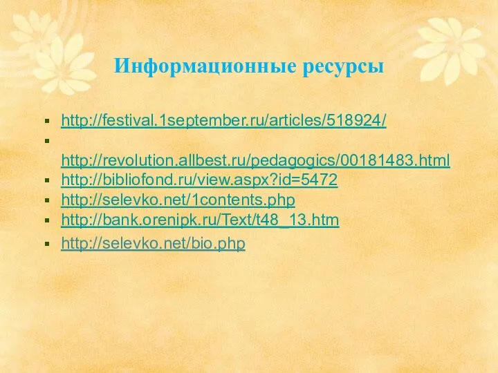 Информационные ресурсы http://festival.1september.ru/articles/518924/ http://revolution.allbest.ru/pedagogics/00181483.html http://bibliofond.ru/view.aspx?id=5472 http://selevko.net/1contents.php http://bank.orenipk.ru/Text/t48_13.htm http://selevko.net/bio.php