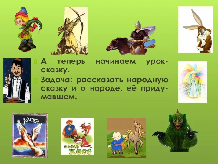 А теперь начинаем урок-сказку. Задача: рассказать народную сказку и о народе, её приду-мавшем.