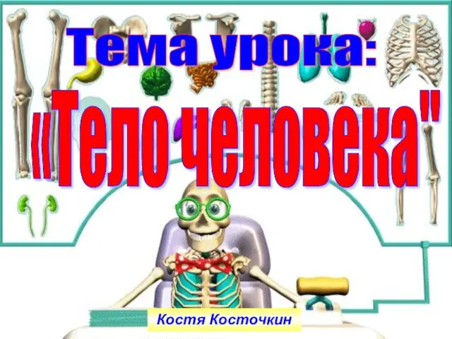 «Тело человека" Тема урока: Костя Косточкин