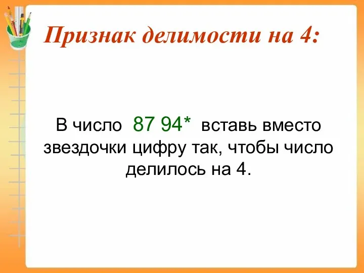 Признак делимости на 4: В число 87 94* вставь вместо звездочки цифру так,