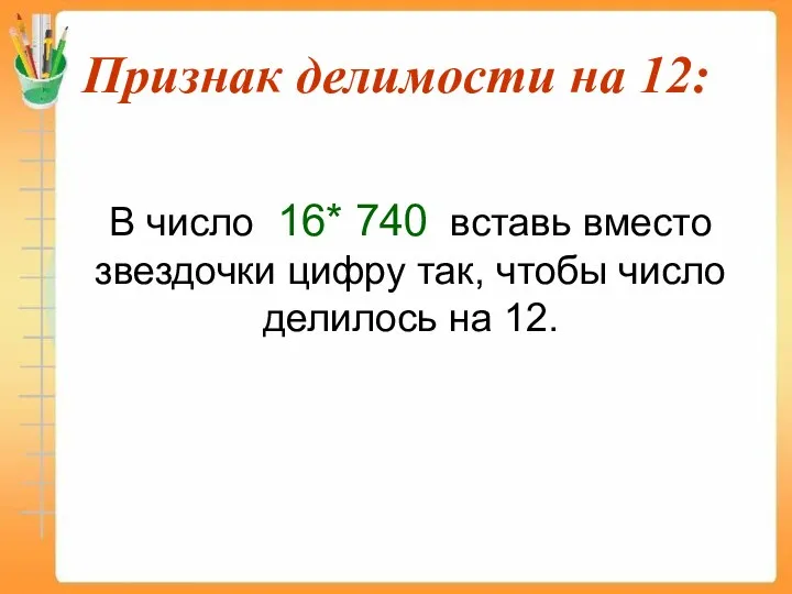 Признак делимости на 12: В число 16* 740 вставь вместо звездочки цифру так,