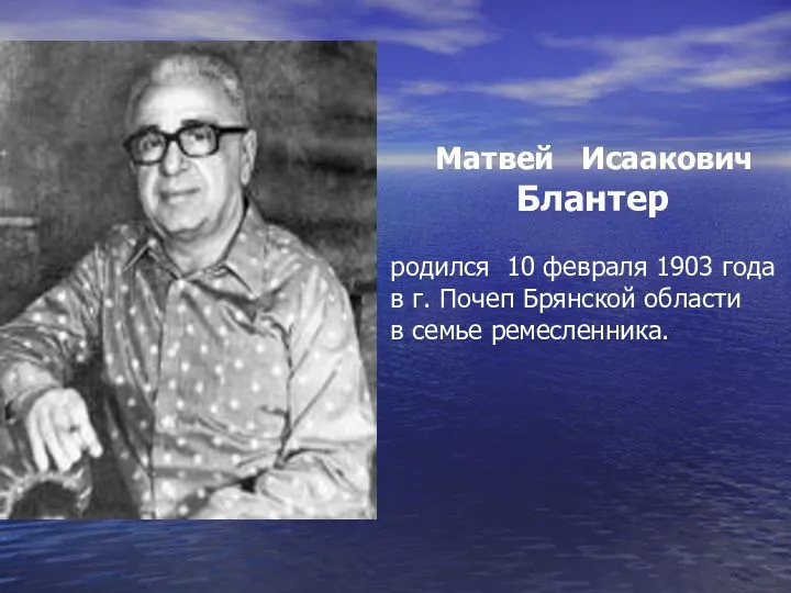 Матвей Исаакович Блантер родился 10 февраля 1903 года в г. Почеп Брянской области в семье ремесленника.