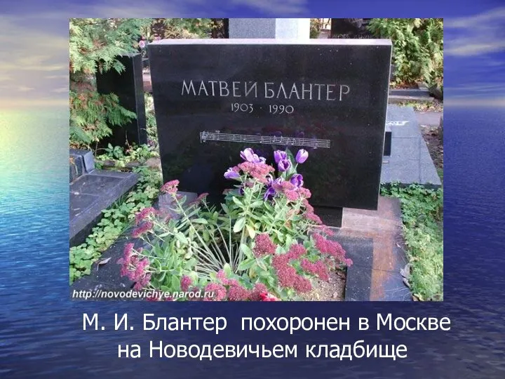 М. И. Блантер похоронен в Москве на Новодевичьем кладбище