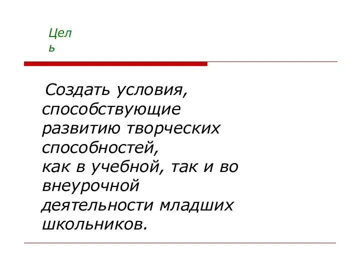 Цель Создать условия, способствующие развитию творческих способностей, как в учебной, так и во