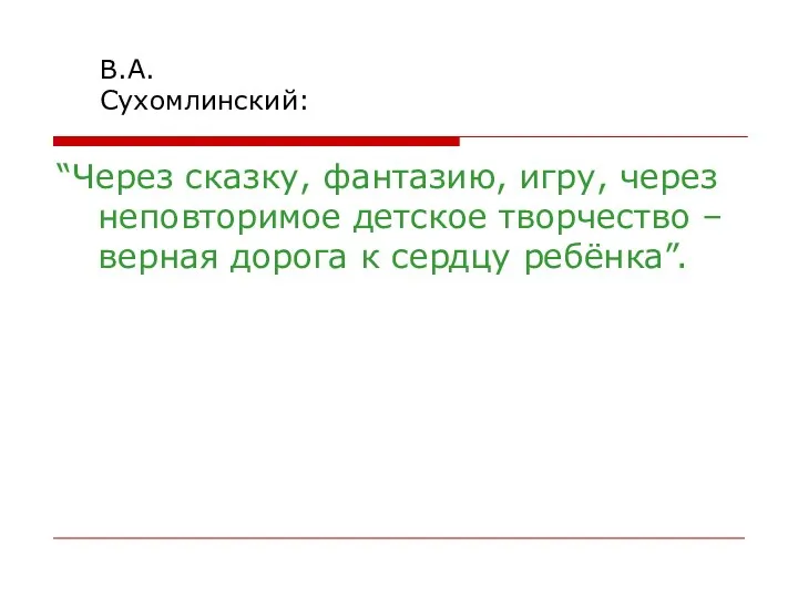 “Через сказку, фантазию, игру, через неповторимое детское творчество – верная дорога к сердцу ребёнка”. В.А.Сухомлинский: