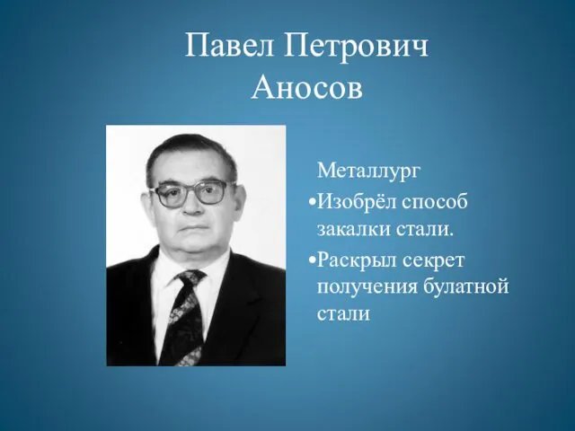 Павел Петрович Аносов Металлург Изобрёл способ закалки стали. Раскрыл секрет получения булатной стали