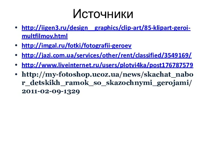 Источники http://iigen3.ru/design__graphics/clip-art/85-klipart-geroi-multfilmov.html http://imgal.ru/fotki/fotografii-geroev http://jazi.com.ua/services/other/rent/classified/3549169/ http://www.liveinternet.ru/users/plotvi4ka/post176787579 http://my-fotoshop.ucoz.ua/news/skachat_nabor_detskikh_ramok_so_skazochnymi_gerojami/2011-02-09-1329