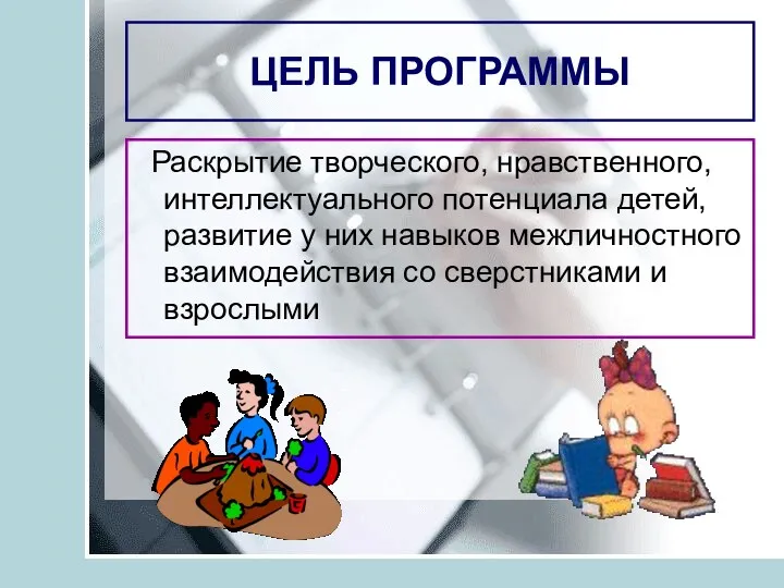 ЦЕЛЬ ПРОГРАММЫ Раскрытие творческого, нравственного, интеллектуального потенциала детей, развитие у