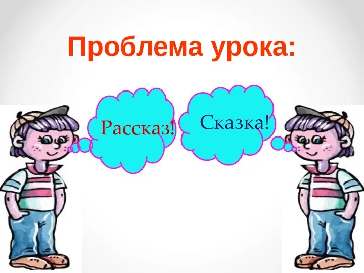 Проблема урока: Рассказ! Сказка!