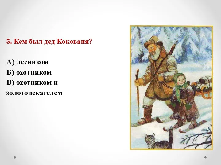 5. Кем был дед Кокованя? А) лесником Б) охотником В) охотником и золотоискателем