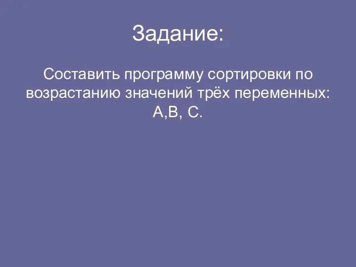 Задание: Составить программу сортировки по возрастанию значений трёх переменных: А,В, С.