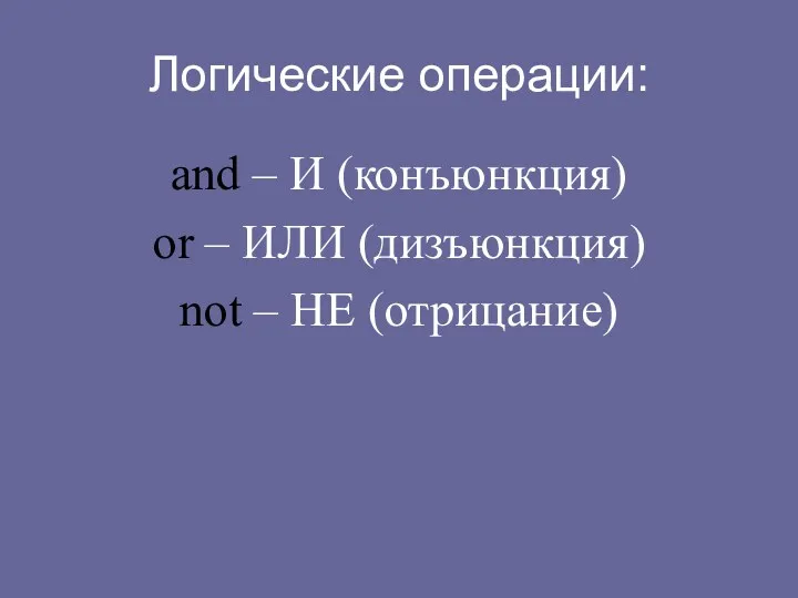 Логические операции: and – И (конъюнкция) or – ИЛИ (дизъюнкция) not – НЕ (отрицание)