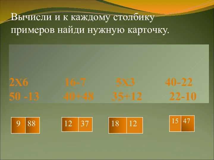 2Х6 16-7 5Х3 40-22 50 -13 40+48 35+12 22-10 Вычисли