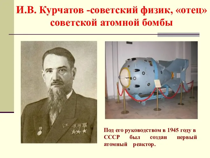 И.В. Курчатов -советский физик, «отец» советской атомной бомбы Под его