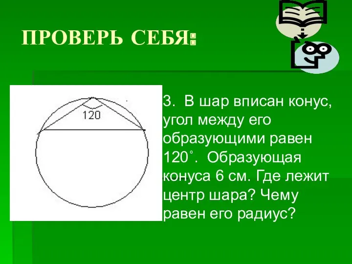 ПРОВЕРЬ СЕБЯ: 3. В шар вписан конус, угол между его