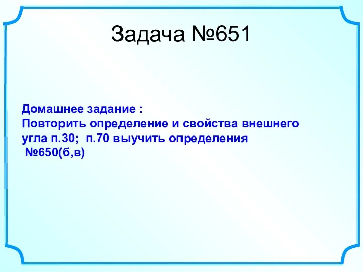 Домашнее задание : Повторить определение и свойства внешнего угла п.30; п.70 выучить определения №650(б,в) Задача №651