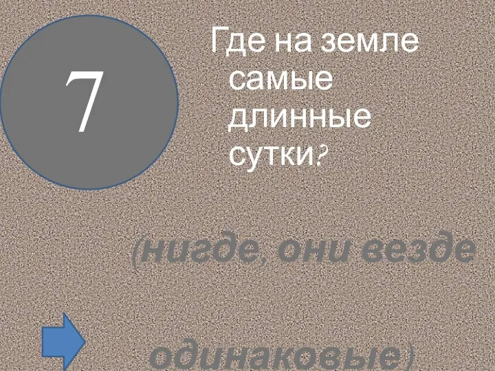 Где на земле самые длинные сутки? 7 (нигде, они везде одинаковые)