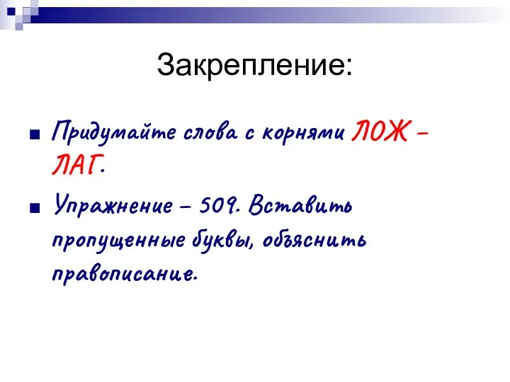 Закрепление: Придумайте слова с корнями ЛОЖ – ЛАГ. Упражнение – 509. Вставить пропущенные буквы, объяснить правописание.