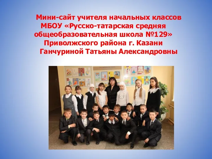 Мини-сайт учителя начальных классов МБОУ «Русско-татарская средняя общеобразовательная школа №129»