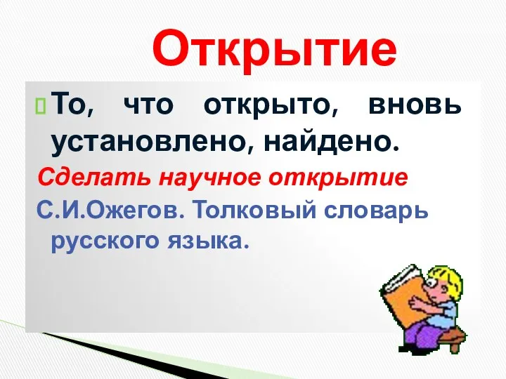 То, что открыто, вновь установлено, найдено. Сделать научное открытие С.И.Ожегов. Толковый словарь русского языка. Открытие