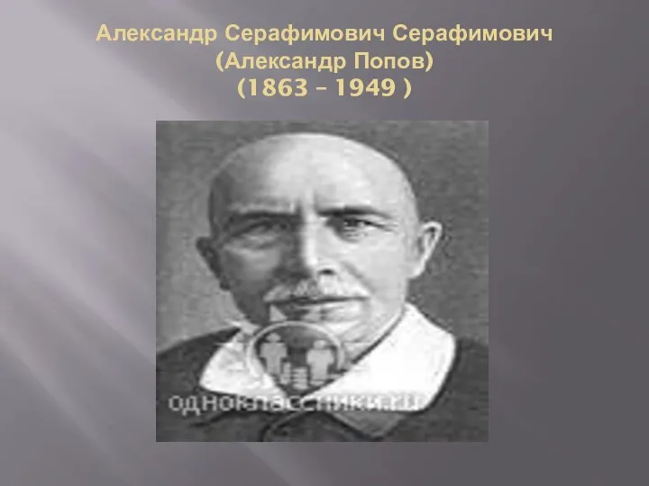 Александр Серафимович Серафимович (Александр Попов) (1863 – 1949 )
