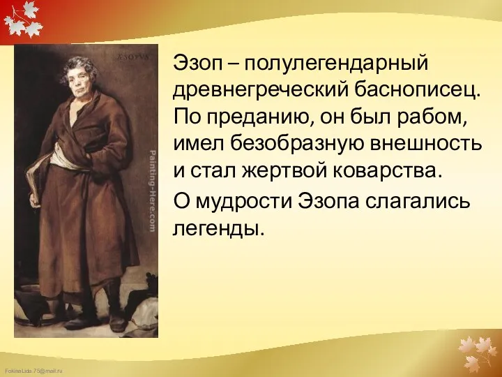 Эзоп – полулегендарный древнегреческий баснописец. По преданию, он был рабом,